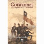 “CORAZONES. LA TRAGEDIA DE LA CONCEPCIÓN” LA NUEVA NOVELA HISTÓRICA DE SERGIO GALLEGOS